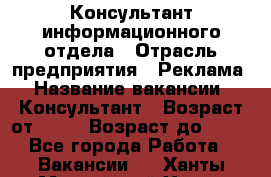 Консультант информационного отдела › Отрасль предприятия ­ Реклама › Название вакансии ­ Консультант › Возраст от ­ 20 › Возраст до ­ 60 - Все города Работа » Вакансии   . Ханты-Мансийский,Ханты-Мансийск г.
